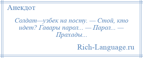 
    Солдат—узбек на посту. — Стой, кто идет? Гавары парол... — Парол... — Прахады...