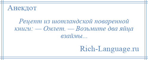 
    Рецепт из шотландской поваренной книги: — Омлет. — Возьмите два яйца взаймы...