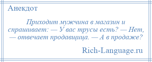 
    Приходит мужчина в магазин и спрашивает: — У вас трусы есть? — Нет, — отвечает продавщица. — А в продаже?
