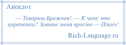 
    — Товарищ Брежнев!..— К чему эти церемонии? Зовите меня просто — Ильич!