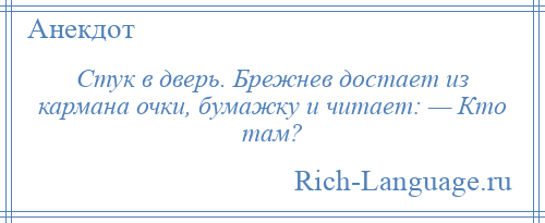 
    Стук в дверь. Брежнев достает из кармана очки, бумажку и читает: — Кто там?