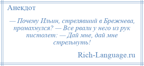 
    — Почему Ильин, стрелявший в Брежнева, промахнулся? — Все рвали у него из рук пистолет: — Дай мне, дай мне стрельнуть!