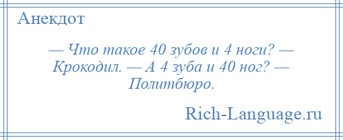 
    — Что такое 40 зубов и 4 ноги? — Крокодил. — А 4 зуба и 40 ног? — Политбюро.