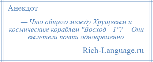 
    — Что общего между Хрущевым и космическим кораблем Восход—1 ?— Они вылетели почти одновременно.