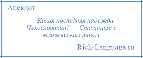 
    — Какая последняя надежда Чехословакии? — Сталинизм с человеческим лицом.
