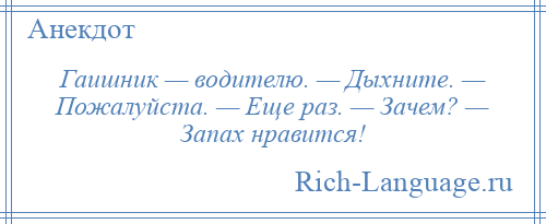 
    Гаишник — водителю. — Дыхните. — Пожалуйста. — Еще раз. — Зачем? — Запах нравится!