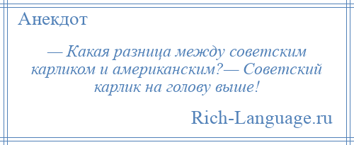 
    — Какая разница между советским карликом и американским?— Советский карлик на голову выше!