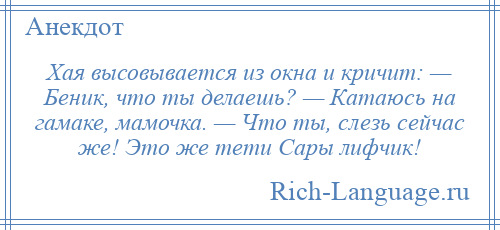 
    Хая высовывается из окна и кричит: — Беник, что ты делаешь? — Катаюсь на гамаке, мамочка. — Что ты, слезь сейчас же! Это же тети Сары лифчик!