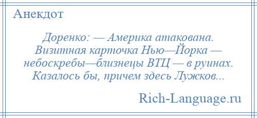 
    Доренко: — Америка атакована. Визитная карточка Нью—Йорка — небоскребы—близнецы ВТЦ — в руинах. Казалось бы, причем здесь Лужков...