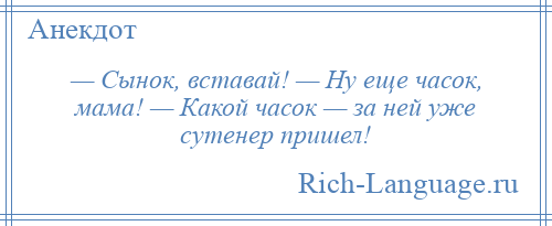 
    — Сынок, вставай! — Ну еще часок, мама! — Какой часок — за ней уже сутенер пришел!