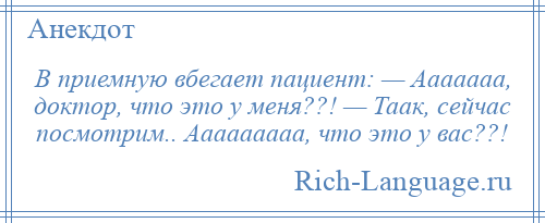 
    В приемную вбегает пациент: — Ааааааа, доктор, что это у меня??! — Таак, сейчас посмотрим.. Ааааааааа, что это у вас??!