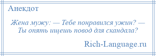 
    Жена мужу: — Тебе понравился ужин? — Ты опять ищешь повод для скандала?
