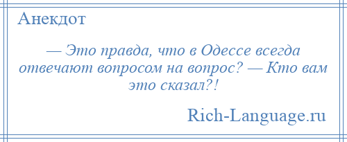 
    — Это правда, что в Одессе всегда отвечают вопросом на вопрос? — Кто вам это сказал?!