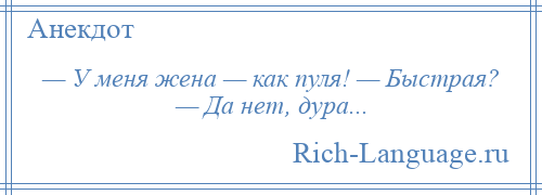 
    — У меня жена — как пуля! — Быстрая? — Да нет, дура...