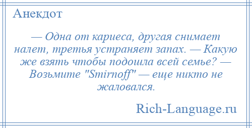 
    — Одна от кариеса, другая снимает налет, третья устраняет запах. — Какую же взять чтобы подошла всей семье? — Возьмите Smirnoff — еще никто не жаловался.