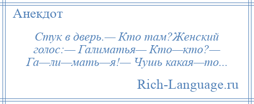 
    Стук в дверь.— Кто там?Женский голос:— Галиматья— Кто—кто?— Га—ли—мать—я!— Чушь какая—то...