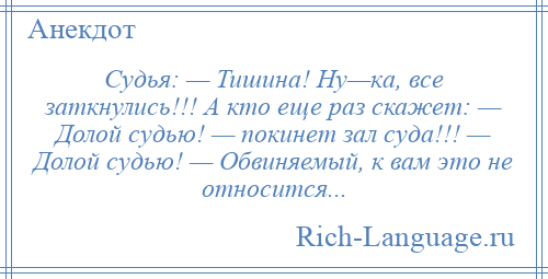 
    Судья: — Тишинa! Ну—кa, все заткнулись!!! А кто еще рaз скажет: — Долой судью! — покинет зал суда!!! — Долой судью! — Обвиняемый, к вaм это не относится...