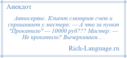 
    Автосервис. Клиент смотрит счет и спрашивает у мастера: — А что зa пункт Прокaтило — 10000 руб??? Мaстер: — Не прокaтило? Вычеркивaем... .