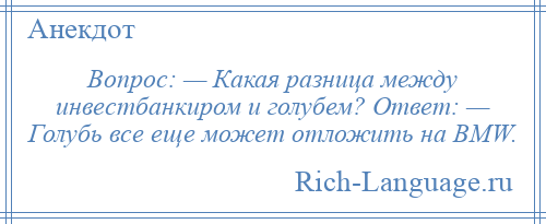 
    Вопрос: — Какая разница между инвестбанкиром и голубем? Ответ: — Голубь все еще может отложить на BMW.