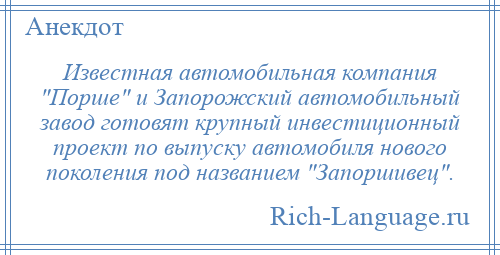 
    Известная автомобильная компания Порше и Запорожский автомобильный завод готовят крупный инвестиционный проект по выпуску автомобиля нового поколения под названием Запоршивец .