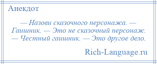 
    — Назови сказочного персонажа. — Гаишник. — Это не сказочный персонаж. — Честный гаишник. — Это другое дело.