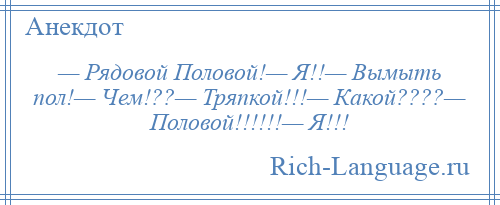 
    — Рядовой Половой!— Я!!— Вымыть пол!— Чем!??— Тряпкой!!!— Какой????— Половой!!!!!!— Я!!!