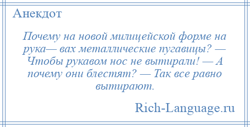 
    Почему на новой милицейской форме на рука— вах металлические пугавицы? — Чтобы рукавом нос не вытирали! — А почему они блестят? — Так все равно вытирают.