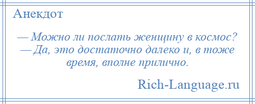 
    — Можно ли послать женщину в космос? — Да, это достаточно далеко и, в тоже время, вполне прилично.