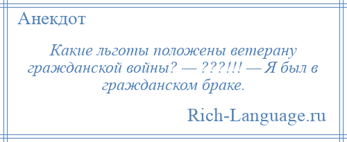 
    Какие льготы положены ветерану гражданской войны? — ???!!! — Я был в гражданском браке.