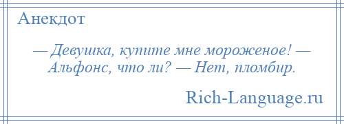 
    — Девушка, купите мне мороженое! — Альфонс, что ли? — Нет, пломбир.