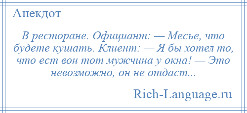 
    В ресторане. Официант: — Месье, что будете кушать. Клиент: — Я бы хотел то, что ест вон тот мужчина у окна! — Это невозможно, он не отдаст...