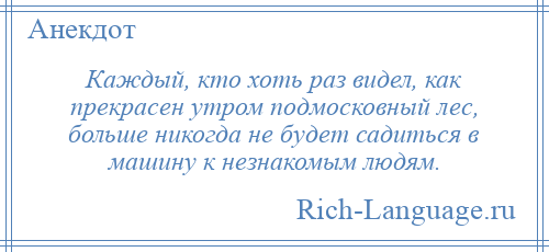 
    Каждый, кто хоть раз видел, как прекрасен утром подмосковный лес, больше никогда не будет садиться в машину к незнакомым людям.