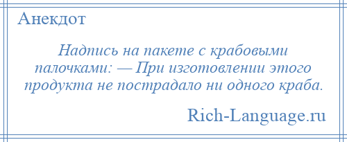 
    Надпись на пакете с крабовыми палочками: — Пpи изготовлении этого продукта не пострадало ни одного кpаба.