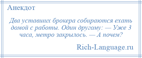 
    Два уставших брокера собираются ехать домой с работы. Один другому: — Уже 3 часа, метро закрылось. — А почем?