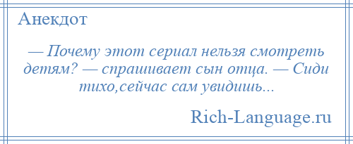 
    — Почему этот сериал нельзя смотреть детям? — спрашивает сын отца. — Сиди тихо,сейчас сам увидишь...
