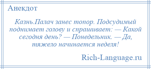
    Казнь.Палач занес топор. Подсудимый поднимает голову и спрашивает: — Какой сегодня день? — Понедельник. — Да, тяжело начинается неделя!