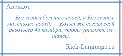 
    — Бог создал больших людей, и Бог создал маленьких людей. — Кольт же создал свой револьвер 45 калибра, чтобы уравнять их шансы.