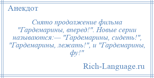 
    Снято продолжение фильма Гардемарины, вперед! . Новые серии называются:— Гардемарины, сидеть! , Гардемарины, лежать! , и Гардемарины, фу! 