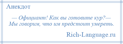 
    — Официант! Как вы готовите кур?— Мы говорим, что им предстоит умереть.