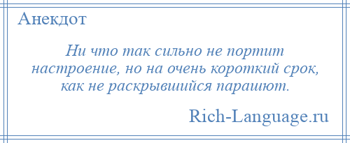 
    Ни что так сильно не портит настроение, но на очень короткий срок, как не раскрывшийся парашют.