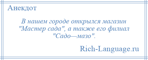 
    В нашем городе открылся магазин Мастер сада , а также его филиал Садо—мазо .
