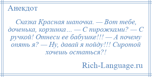 
    Сказка Красная шапочка. — Вот тебе, доченька, корзинка… — С пирожками? — С ручкой! Отнеси ее бабушке!!! — А почему опять я? — Ну, давай я пойду!!! Сиротой хочешь остаться?!