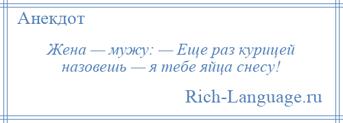
    Жена — мужу: — Еще раз курицей назовешь — я тебе яйца снесу!