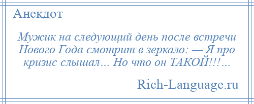 
    Мужик на следующий день после встречи Нового Года смотрит в зеркало: — Я про кризис слышал… Но что он ТАКОЙ!!!…