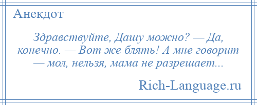 
    Здравствуйте, Дашу можно? — Да, конечно. — Вот же блять! А мне говорит — мол, нельзя, мама не разрешает...