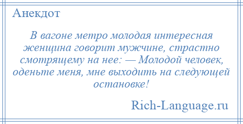 
    В вагоне метро молодая интересная женщина говорит мужчине, страстно смотрящему на нее: — Молодой человек, оденьте меня, мне выходить на следующей остановке!