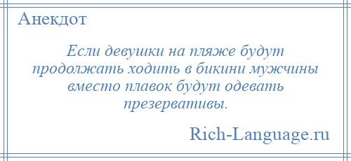 
    Если девушки на пляже будут продолжать ходить в бикини мужчины вместо плавок будут одевать презервативы.