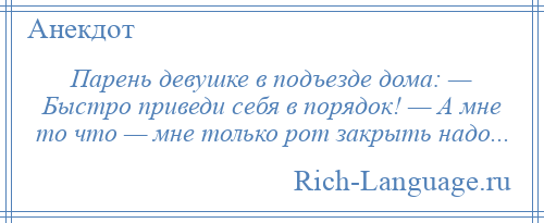
    Парень девушке в подъезде дома: — Быстро приведи себя в порядок! — А мне то что — мне только рот закрыть надо...