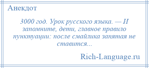 
    3000 год. Урок русского языка. — И запомните, дети, главное правило пунктуации: после смайлика запятая не ставится...