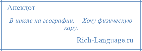 
    В школе на географии.— Хочу физическую кару.